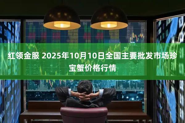 紅領(lǐng)金服 2025年10月10日全國主要批發(fā)市場珍寶蟹價(jià)格行情